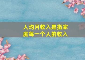 人均月收入是指家庭每一个人的收入