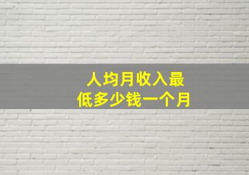 人均月收入最低多少钱一个月