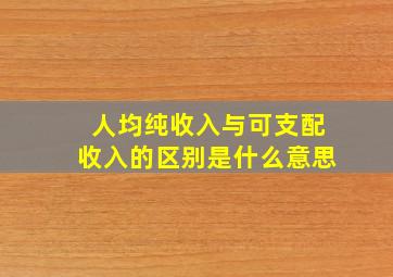 人均纯收入与可支配收入的区别是什么意思