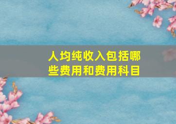 人均纯收入包括哪些费用和费用科目