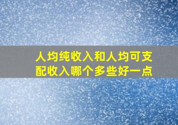 人均纯收入和人均可支配收入哪个多些好一点