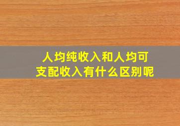 人均纯收入和人均可支配收入有什么区别呢