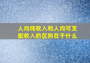 人均纯收入和人均可支配收入的区别在于什么