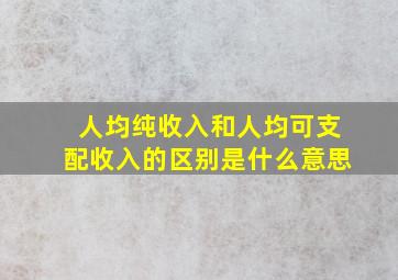 人均纯收入和人均可支配收入的区别是什么意思