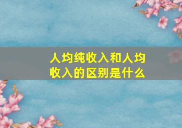 人均纯收入和人均收入的区别是什么