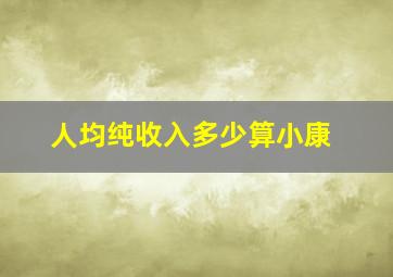 人均纯收入多少算小康