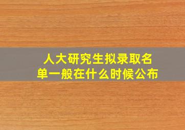 人大研究生拟录取名单一般在什么时候公布