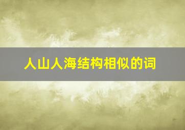 人山人海结构相似的词