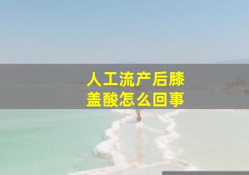 人工流产后膝盖酸怎么回事