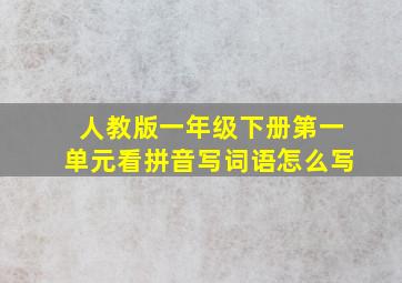 人教版一年级下册第一单元看拼音写词语怎么写