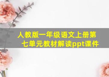 人教版一年级语文上册第七单元教材解读ppt课件