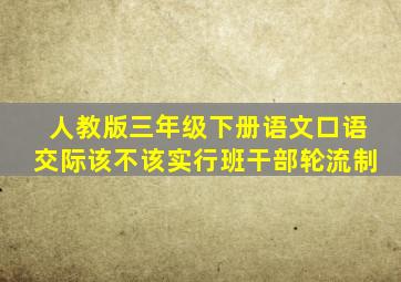 人教版三年级下册语文口语交际该不该实行班干部轮流制