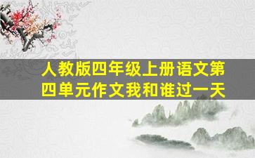 人教版四年级上册语文第四单元作文我和谁过一天