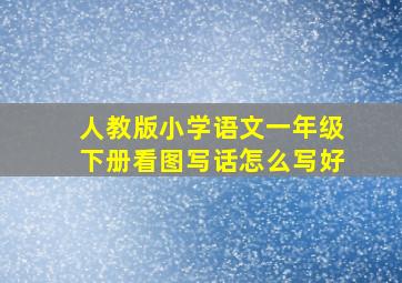 人教版小学语文一年级下册看图写话怎么写好