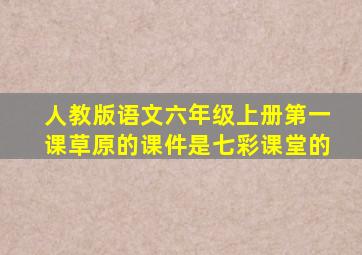 人教版语文六年级上册第一课草原的课件是七彩课堂的