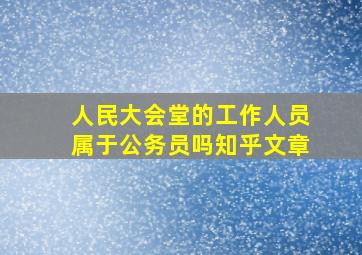 人民大会堂的工作人员属于公务员吗知乎文章