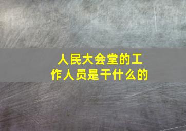 人民大会堂的工作人员是干什么的