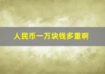 人民币一万块钱多重啊