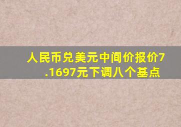 人民币兑美元中间价报价7.1697元下调八个基点