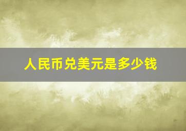 人民币兑美元是多少钱