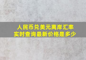 人民币兑美元离岸汇率实时查询最新价格是多少