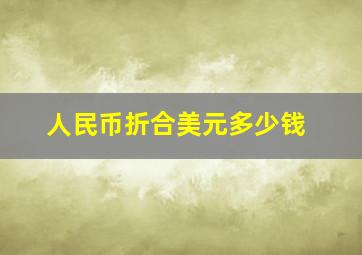 人民币折合美元多少钱