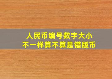 人民币编号数字大小不一样算不算是错版币