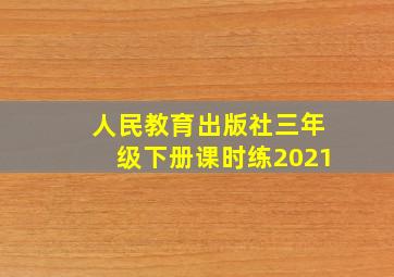 人民教育出版社三年级下册课时练2021