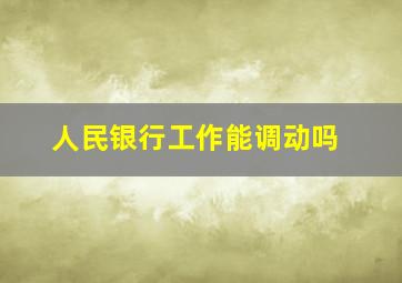 人民银行工作能调动吗