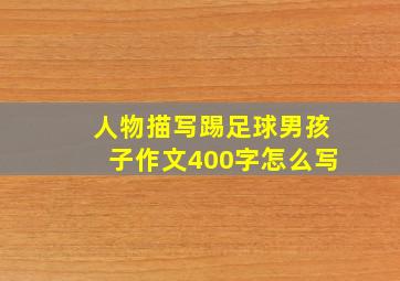 人物描写踢足球男孩子作文400字怎么写