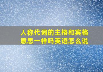 人称代词的主格和宾格意思一样吗英语怎么说