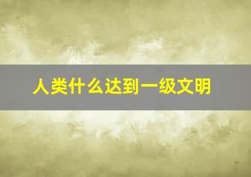 人类什么达到一级文明