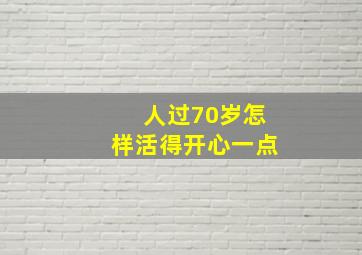 人过70岁怎样活得开心一点