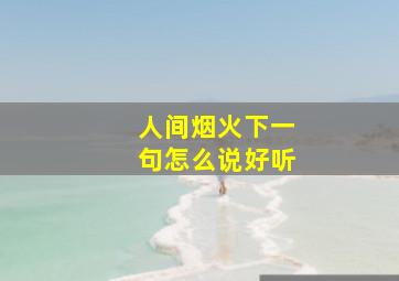 人间烟火下一句怎么说好听