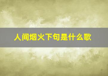 人间烟火下句是什么歌