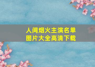 人间烟火主演名单图片大全高清下载