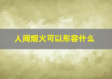 人间烟火可以形容什么