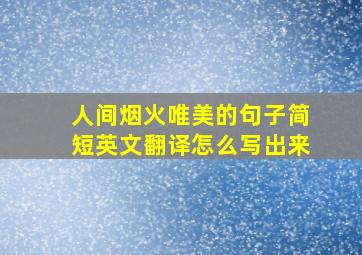 人间烟火唯美的句子简短英文翻译怎么写出来