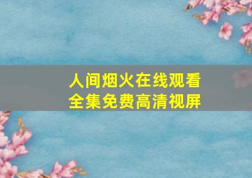 人间烟火在线观看全集免费高清视屏