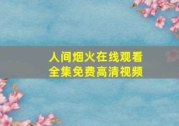 人间烟火在线观看全集免费高清视频