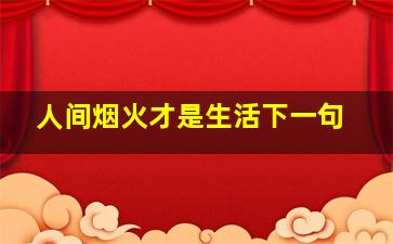 人间烟火才是生活下一句