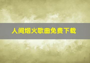 人间烟火歌曲免费下载