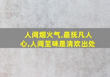 人间烟火气,最抚凡人心,人间至味是清欢出处