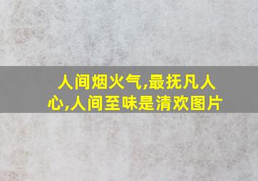 人间烟火气,最抚凡人心,人间至味是清欢图片