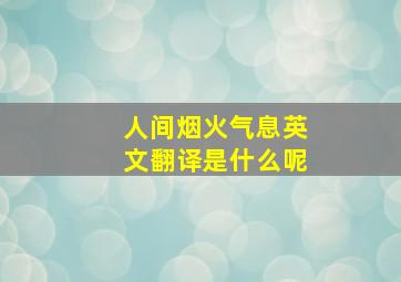 人间烟火气息英文翻译是什么呢