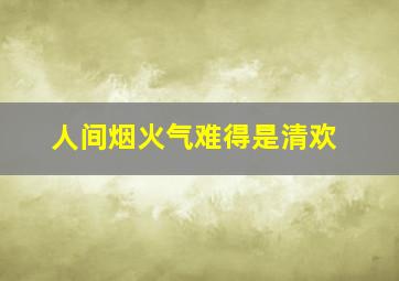 人间烟火气难得是清欢