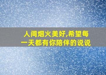 人间烟火美好,希望每一天都有你陪伴的说说