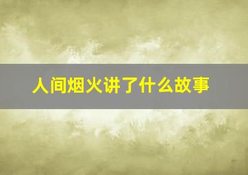 人间烟火讲了什么故事