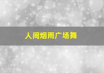 人间烟雨广场舞