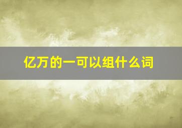 亿万的一可以组什么词